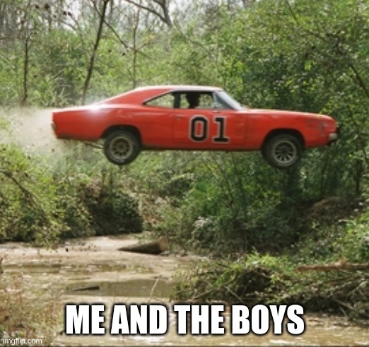 General Lee car | ME AND THE BOYS | image tagged in general lee car | made w/ Imgflip meme maker