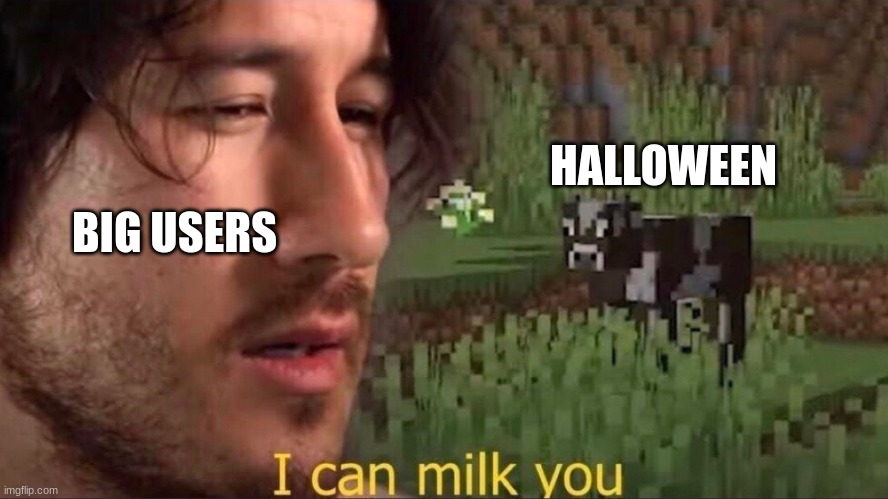 iceu in a nutshell |  HALLOWEEN; BIG USERS | image tagged in i can milk you template | made w/ Imgflip meme maker