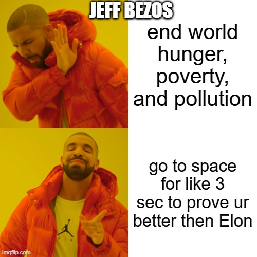 Drake Hotline Bling | JEFF BEZOS; end world hunger, poverty, and pollution; go to space for like 3 sec to prove ur better then Elon | image tagged in memes,drake hotline bling,copied form other guy | made w/ Imgflip meme maker