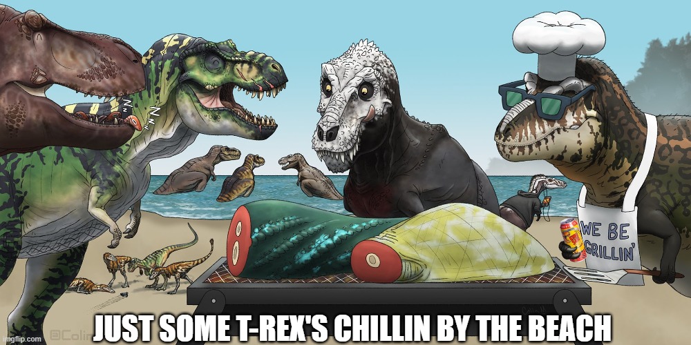 They just chillin and having a BBQ | JUST SOME T-REX'S CHILLIN BY THE BEACH | image tagged in t-rex | made w/ Imgflip meme maker