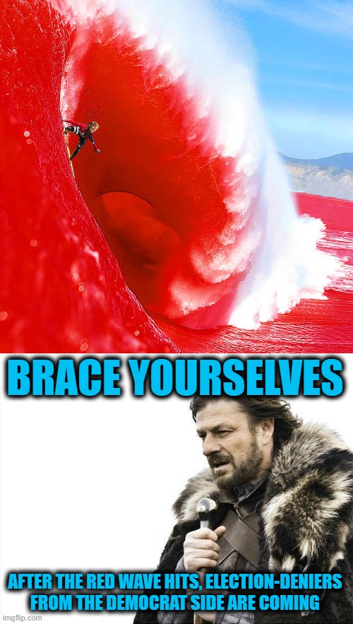 BRACE YOURSELVES AFTER THE RED WAVE HITS, ELECTION-DENIERS FROM THE DEMOCRAT SIDE ARE COMING | image tagged in memes,brace yourselves x is coming | made w/ Imgflip meme maker