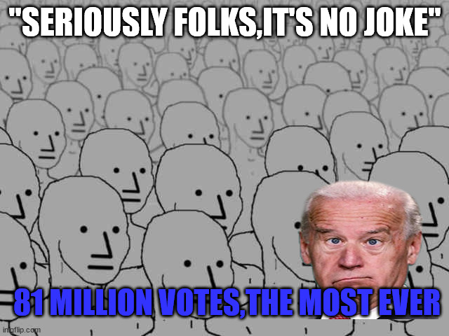 NPC VOTERS | "SERIOUSLY FOLKS,IT'S NO JOKE"; 81 MILLION VOTES,THE MOST EVER | image tagged in npc crowd,biden | made w/ Imgflip meme maker