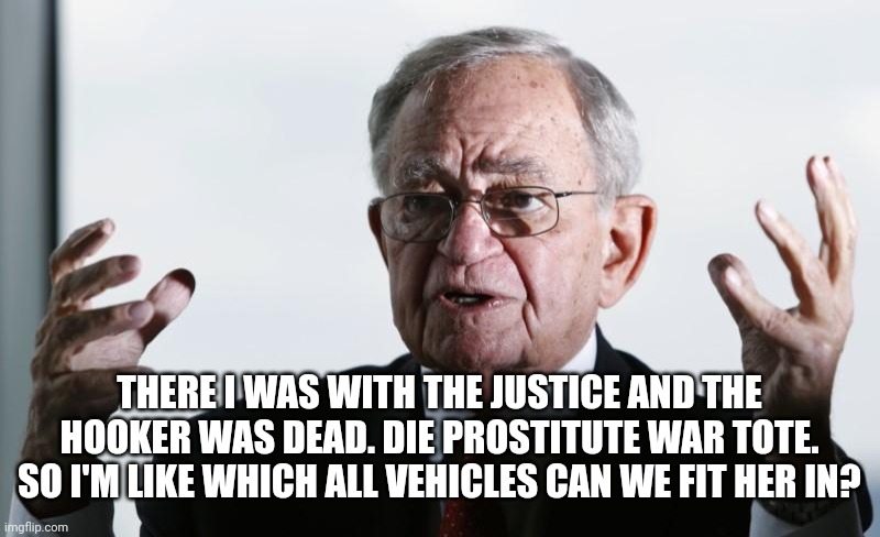 Scumbag | THERE I WAS WITH THE JUSTICE AND THE HOOKER WAS DEAD. DIE PROSTITUTE WAR TOTE. SO I'M LIKE WHICH ALL VEHICLES CAN WE FIT HER IN? | image tagged in scumbag | made w/ Imgflip meme maker