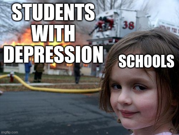 Disaster Girl Meme | STUDENTS WITH DEPRESSION; SCHOOLS | image tagged in memes,disaster girl | made w/ Imgflip meme maker