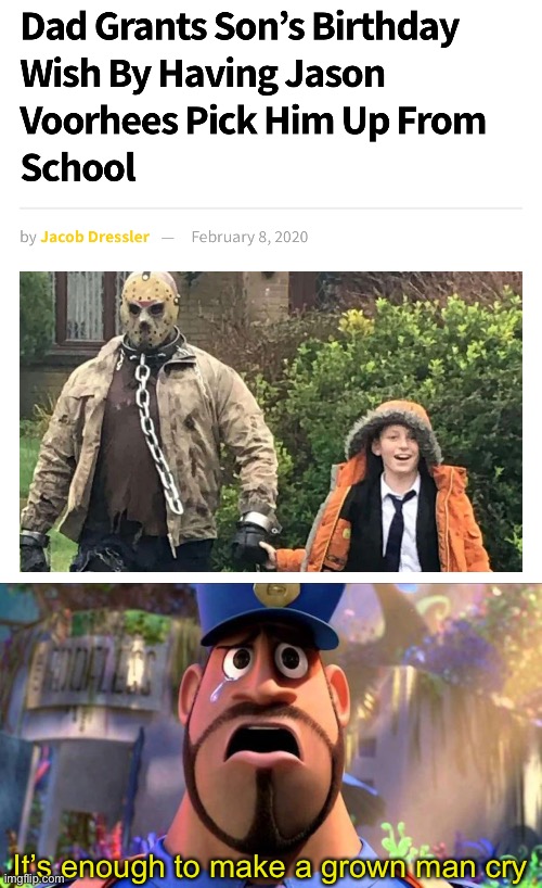 I want Jason Voorhees to pick me up from school! |  It’s enough to make a grown man cry | image tagged in it's enough to make a grown man cry,memes,jason voorhees,why are you reading the tags,stop reading the tags,go away | made w/ Imgflip meme maker