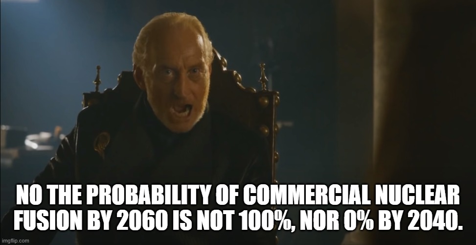 Fusion probability | NO THE PROBABILITY OF COMMERCIAL NUCLEAR FUSION BY 2060 IS NOT 100%, NOR 0% BY 2040. | image tagged in tywin the forecaster | made w/ Imgflip meme maker