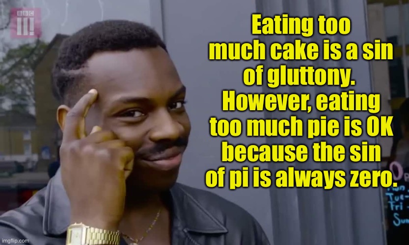 Yes, I am truly a nerd. | Eating too much cake is a sin of gluttony.  However, eating too much pie is OK because the sin of pi is always zero. | image tagged in eddie murphy thinking | made w/ Imgflip meme maker