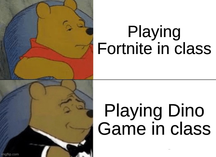 Daily Meme #1 | Playing Fortnite in class; Playing Dino Game in class | image tagged in memes,tuxedo winnie the pooh | made w/ Imgflip meme maker