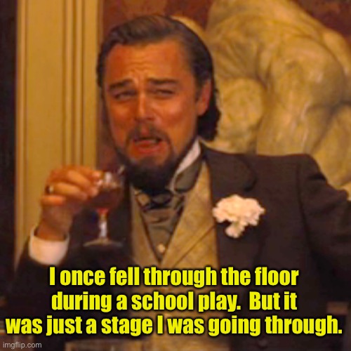 Stage | I once fell through the floor during a school play.  But it was just a stage I was going through. | image tagged in memes,laughing leo | made w/ Imgflip meme maker