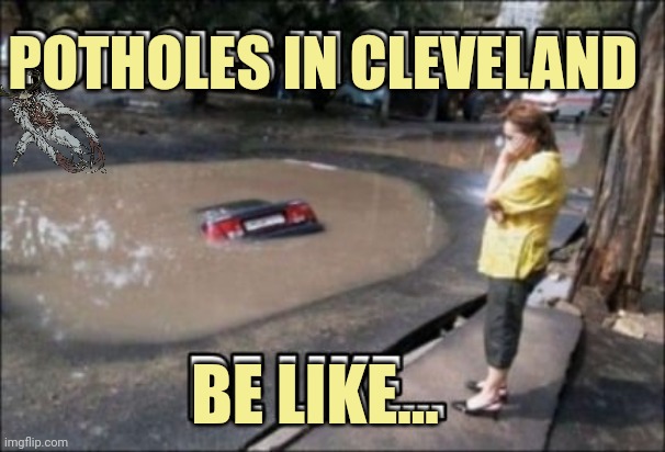 Every damn week. | POTHOLES IN CLEVELAND; BE LIKE... | image tagged in cleveland,potholes,no this isn't how you're supposed to play the game,but why why would you do that | made w/ Imgflip meme maker