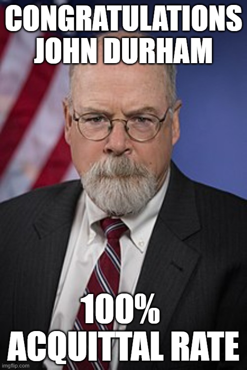 Millions wasted, foreign assets burnt, no smoking guns | CONGRATULATIONS
JOHN DURHAM; 100% 
ACQUITTAL RATE | image tagged in john durham,traitors,donald trump | made w/ Imgflip meme maker