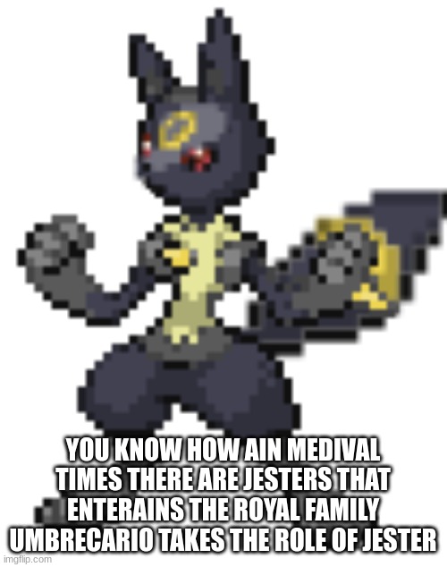 somthing from umbrecario | YOU KNOW HOW AIN MEDIVAL TIMES THERE ARE JESTERS THAT ENTERAINS THE ROYAL FAMILY UMBRECARIO TAKES THE ROLE OF JESTER | image tagged in umbrecario | made w/ Imgflip meme maker