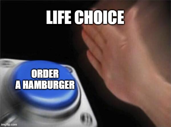 Blank Nut Button | LIFE CHOICE; ORDER A HAMBURGER | image tagged in memes,blank nut button | made w/ Imgflip meme maker