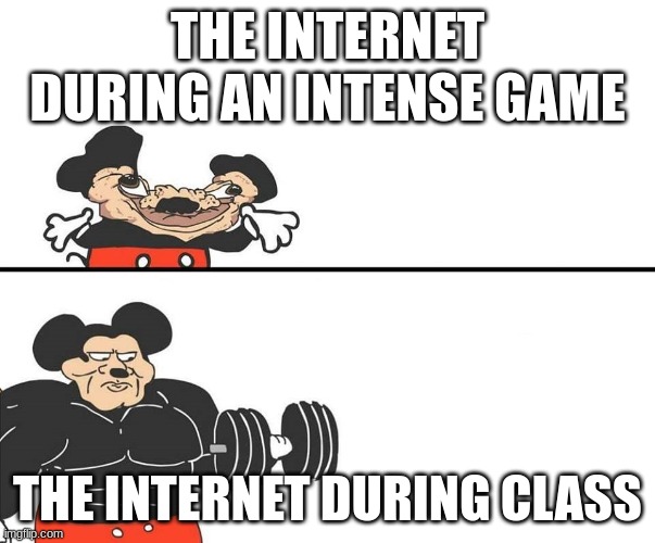 Yes or No? | THE INTERNET DURING AN INTENSE GAME; THE INTERNET DURING CLASS | image tagged in micky mouse,internet,school | made w/ Imgflip meme maker