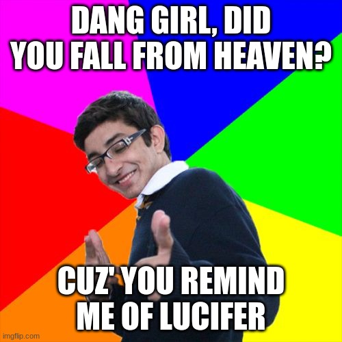 pickup line | DANG GIRL, DID YOU FALL FROM HEAVEN? CUZ' YOU REMIND ME OF LUCIFER | image tagged in memes,subtle pickup liner | made w/ Imgflip meme maker