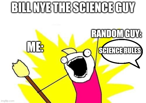 Bill Nye | BILL NYE THE SCIENCE GUY; ME:; RANDOM GUY:; SCIENCE RULES | image tagged in memes,x all the y | made w/ Imgflip meme maker