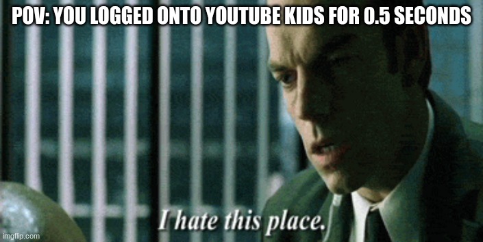 i hate this place | POV: YOU LOGGED ONTO YOUTUBE KIDS FOR 0.5 SECONDS | image tagged in i hate this place | made w/ Imgflip meme maker