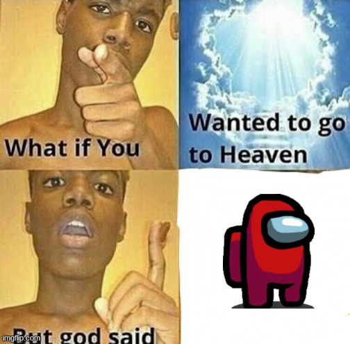 What if you wanted to go to Heaven | image tagged in what if you wanted to go to heaven | made w/ Imgflip meme maker