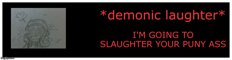 Undertale Text Box | *demonic laughter*; I'M GOING TO SLAUGHTER YOUR PUNY ASS | image tagged in undertale text box,drm oc | made w/ Imgflip meme maker