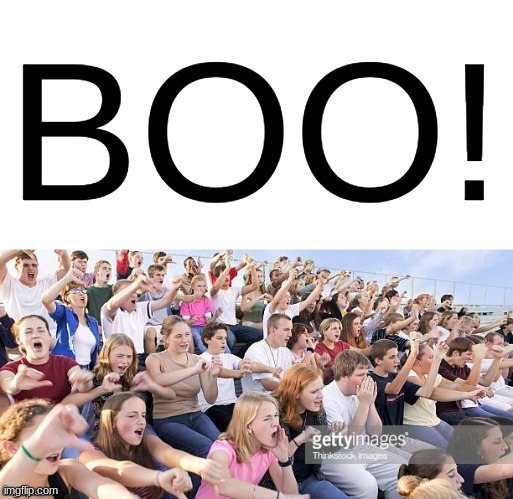 Crowd Booing | BOO! | image tagged in crowd booing | made w/ Imgflip meme maker