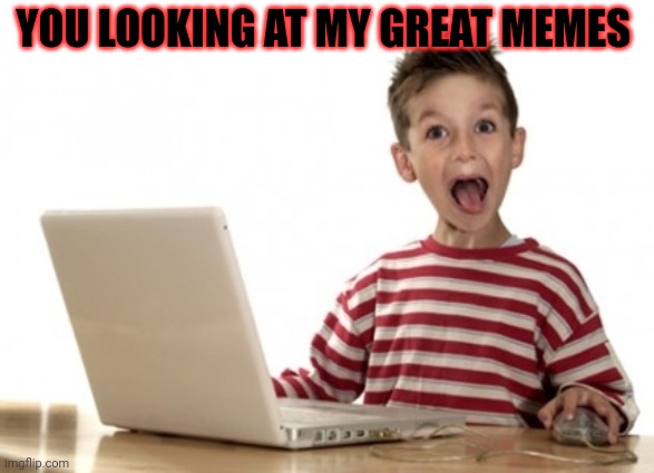 Little Boy At Computer | YOU LOOKING AT MY GREAT MEMES | image tagged in little boy at computer | made w/ Imgflip meme maker