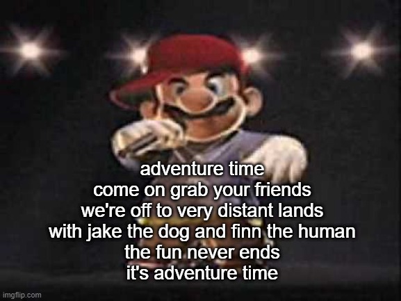 Gangsta Mario | adventure time
come on grab your friends
we're off to very distant lands
with jake the dog and finn the human
the fun never ends
it's adventure time | image tagged in gangsta mario | made w/ Imgflip meme maker