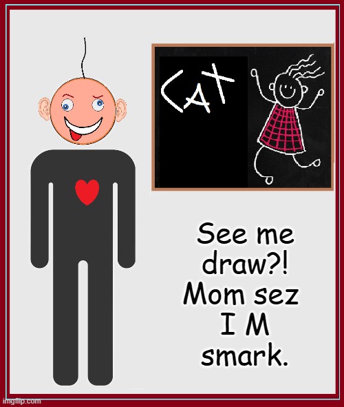 A Positive Self-Image has helped me in my Life | See me
draw?!
Mom sez 
I M
smark. | image tagged in vince vance,cat,blackboard,idiot,icon,memes | made w/ Imgflip meme maker