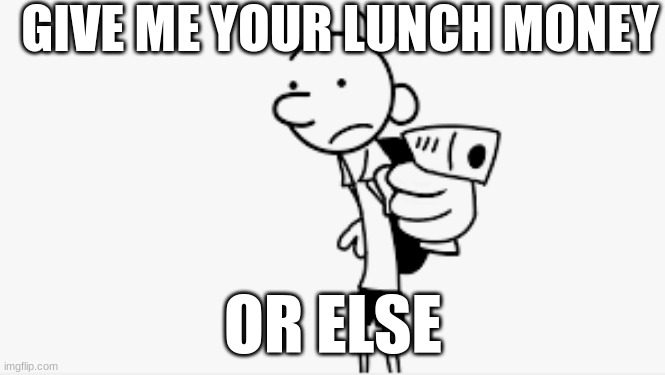 die | GIVE ME YOUR LUNCH MONEY; OR ELSE | image tagged in greg heffley | made w/ Imgflip meme maker