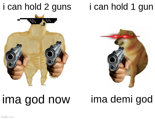 Buff Doge vs. Cheems | i can hold 2 guns; i can hold 1 gun; ima god now; ima demi god | image tagged in memes,buff doge vs cheems | made w/ Imgflip meme maker