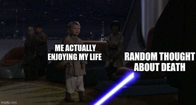 ;-; | ME ACTUALLY ENJOYING MY LIFE; RANDOM THOUGHT ABOUT DEATH | image tagged in anakin kills younglings,well yes but actually no,memes,funny,fun | made w/ Imgflip meme maker