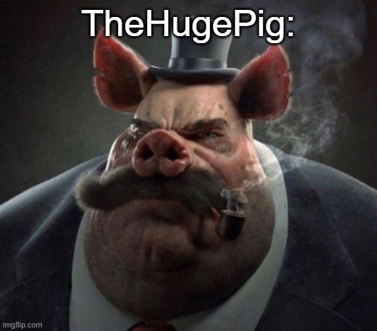 hyper realistic picture of a smartly dressed pig smoking a pipe | TheHugePig: | image tagged in hyper realistic picture of a smartly dressed pig smoking a pipe | made w/ Imgflip meme maker