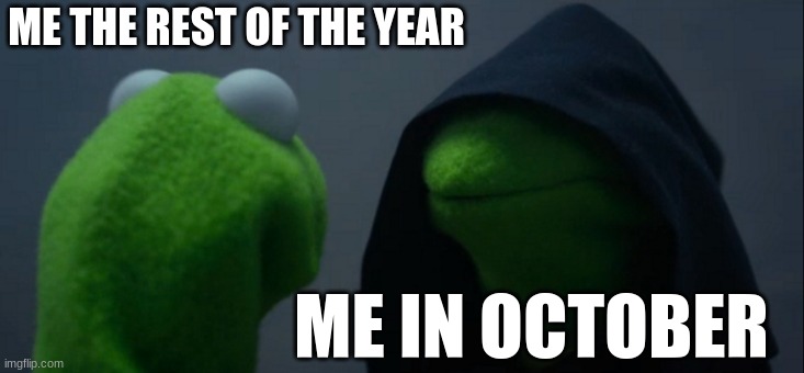 its true | ME THE REST OF THE YEAR; ME IN OCTOBER | image tagged in memes,evil kermit | made w/ Imgflip meme maker