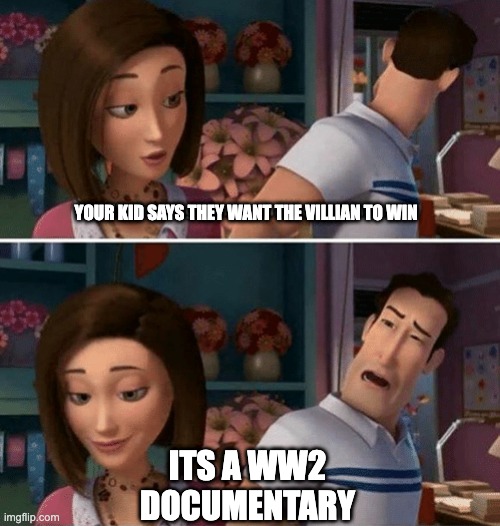 Funni | YOUR KID SAYS THEY WANT THE VILLIAN TO WIN; ITS A WW2 DOCUMENTARY | image tagged in flawed logic | made w/ Imgflip meme maker