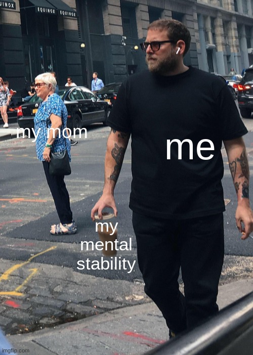 Jonah Hill Dropping Coffe | my mom; me; my mental stability | image tagged in jonah hill dropping coffe | made w/ Imgflip meme maker