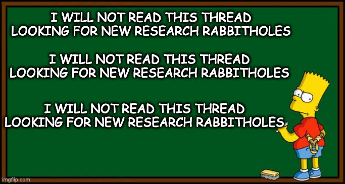 I will not read this thread | I WILL NOT READ THIS THREAD LOOKING FOR NEW RESEARCH RABBITHOLES; I WILL NOT READ THIS THREAD LOOKING FOR NEW RESEARCH RABBITHOLES; I WILL NOT READ THIS THREAD LOOKING FOR NEW RESEARCH RABBITHOLES | image tagged in bart simpson - chalkboard | made w/ Imgflip meme maker