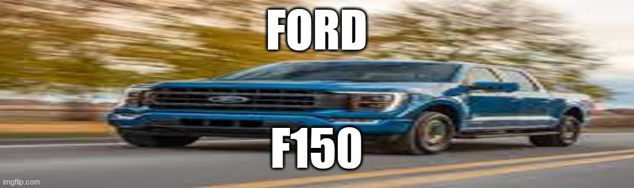 FORD f150 | FORD; F150 | image tagged in ford | made w/ Imgflip meme maker
