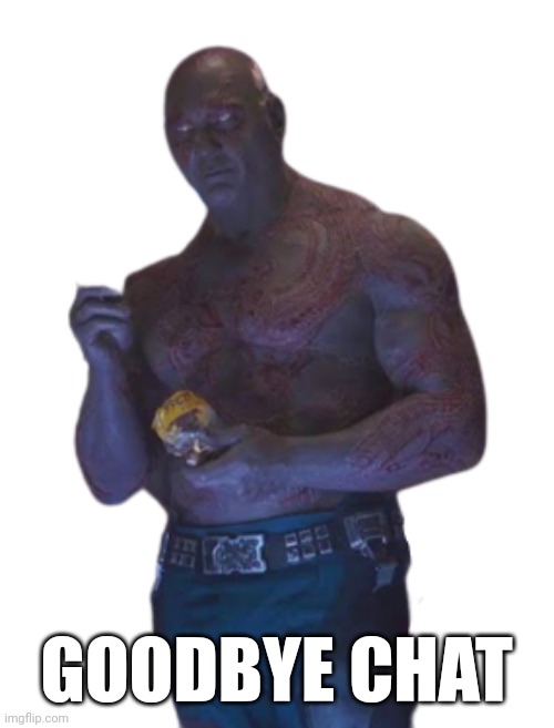 Invisible Drax Transparent Background | GOODBYE CHAT | image tagged in invisible drax transparent background | made w/ Imgflip meme maker