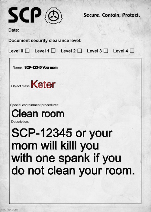 True mem | SCP-12345 Your mom; Keter; Clean room; SCP-12345 or your mom will killl you with one spank if you do not clean your room. | image tagged in scp document,mum | made w/ Imgflip meme maker