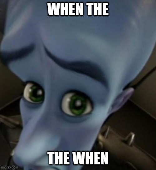 when | WHEN THE; THE WHEN | image tagged in megamind no bitches | made w/ Imgflip meme maker