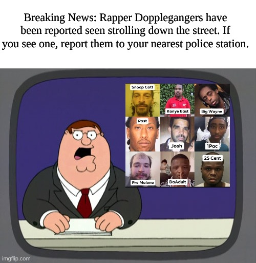 Meme #1 | Breaking News: Rapper Dopplegangers have been reported seen strolling down the street. If you see one, report them to your nearest police station. | image tagged in memes,peter griffin news | made w/ Imgflip meme maker