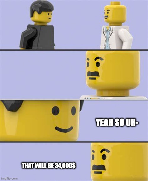 funni | YEAH SO UH-; THAT WILL BE 34,000$ | image tagged in lego docter | made w/ Imgflip meme maker