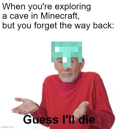 Old Man Shrugging | When you're exploring a cave in Minecraft, but you forget the way back:; Guess I'll die | image tagged in old man shrugging,minecraft,guess i'll die,minecraft memes,video games,games | made w/ Imgflip meme maker