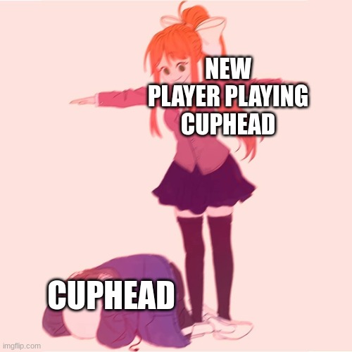 ? | NEW PLAYER PLAYING CUPHEAD; CUPHEAD | image tagged in monika t-posing on sans | made w/ Imgflip meme maker