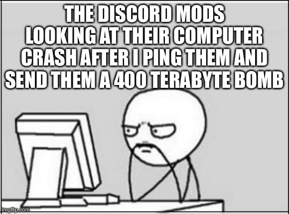 .:. | THE DISCORD MODS LOOKING AT THEIR COMPUTER CRASH AFTER I PING THEM AND SEND THEM A 400 TERABYTE BOMB | image tagged in discord,nuclear bomb,mods | made w/ Imgflip meme maker