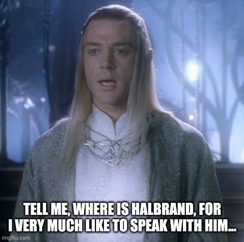 Celeborn | TELL ME, WHERE IS HALBRAND, FOR I VERY MUCH LIKE TO SPEAK WITH HIM... | image tagged in celeborn | made w/ Imgflip meme maker