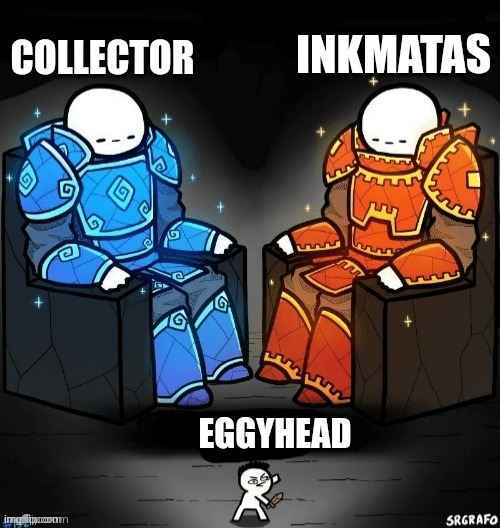 God god noob | INKMATAS; COLLECTOR; EGGYHEAD | image tagged in god god noob | made w/ Imgflip meme maker