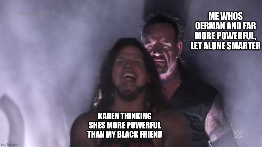 She has chosen, death | ME WHOS GERMAN AND FAR MORE POWERFUL, LET ALONE SMARTER; KAREN THINKING SHES MORE POWERFUL THAN MY BLACK FRIEND | image tagged in aj styles undertaker,bye bye,karens,death,why are you reading this,stop reading the tags | made w/ Imgflip meme maker