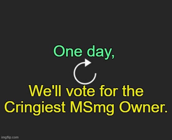 . | One day, We'll vote for the Cringiest MSmg Owner. | image tagged in replay button | made w/ Imgflip meme maker