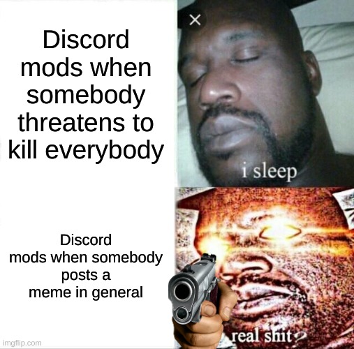 True tho | Discord mods when somebody threatens to kill everybody; Discord mods when somebody posts a meme in general | image tagged in memes,sleeping shaq | made w/ Imgflip meme maker