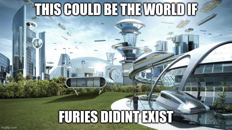 The future world if | THIS COULD BE THE WORLD IF; FURIES DIDINT EXIST | image tagged in the future world if | made w/ Imgflip meme maker